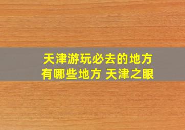 天津游玩必去的地方有哪些地方 天津之眼